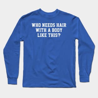 Who Needs Hair With A Body Like This? - Funny Balding Humor Long Sleeve T-Shirt
